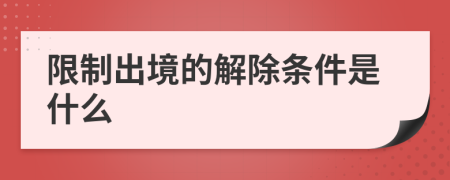 限制出境的解除条件是什么