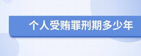 个人受贿罪刑期多少年