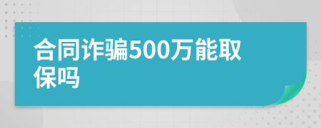 合同诈骗500万能取保吗