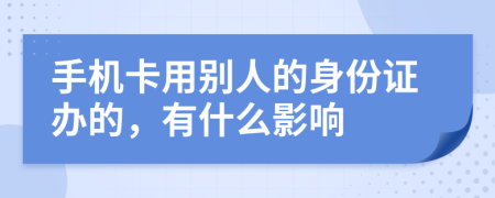 手机卡用别人的身份证办的，有什么影响