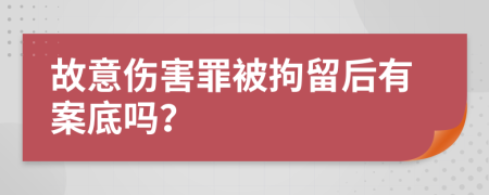 故意伤害罪被拘留后有案底吗？