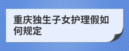 重庆独生子女护理假如何规定