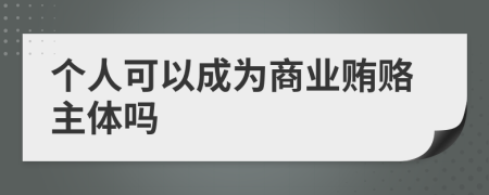 个人可以成为商业贿赂主体吗