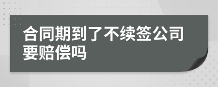 合同期到了不续签公司要赔偿吗