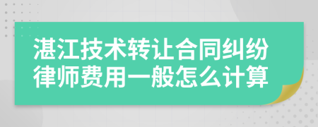 湛江技术转让合同纠纷律师费用一般怎么计算