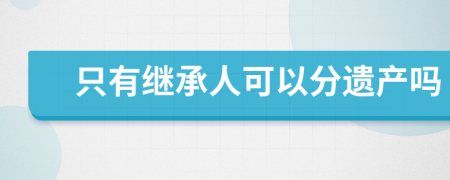 只有继承人可以分遗产吗