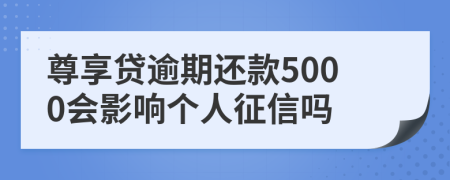 尊享贷逾期还款5000会影响个人征信吗