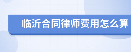 临沂合同律师费用怎么算