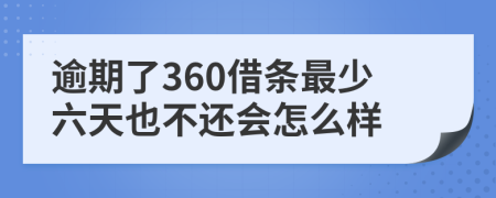 逾期了360借条最少六天也不还会怎么样