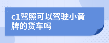 c1驾照可以驾驶小黄牌的货车吗