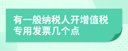 有一般纳税人开增值税专用发票几个点