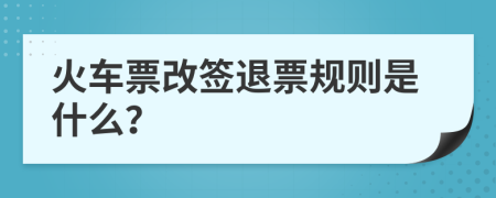 火车票改签退票规则是什么？