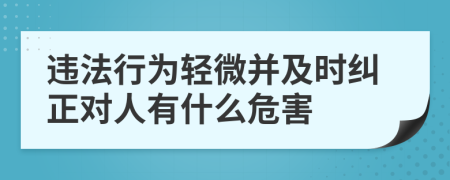 违法行为轻微并及时纠正对人有什么危害