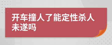 开车撞人了能定性杀人未遂吗