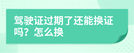 驾驶证过期了还能换证吗？怎么换