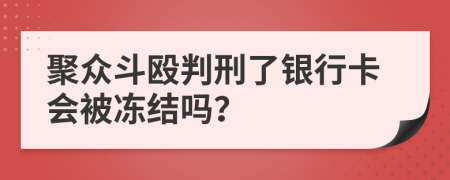 聚众斗殴判刑了银行卡会被冻结吗？