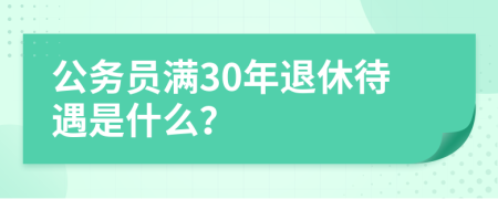 公务员满30年退休待遇是什么？