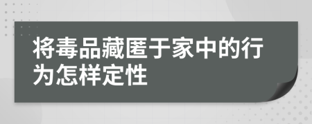 将毒品藏匿于家中的行为怎样定性