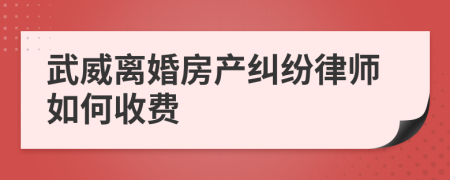 武威离婚房产纠纷律师如何收费