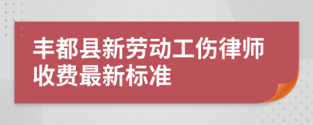 丰都县新劳动工伤律师收费最新标准