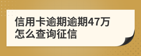 信用卡逾期逾期47万怎么查询征信