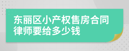 东丽区小产权售房合同律师要给多少钱