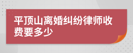 平顶山离婚纠纷律师收费要多少