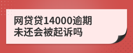 网贷贷14000逾期未还会被起诉吗