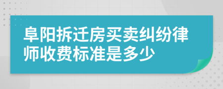 阜阳拆迁房买卖纠纷律师收费标准是多少