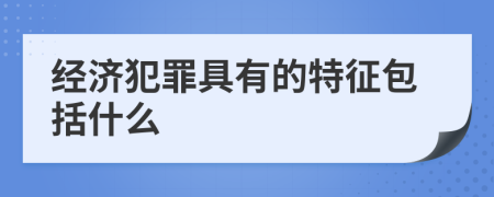 经济犯罪具有的特征包括什么