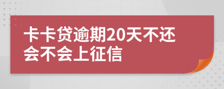 卡卡贷逾期20天不还会不会上征信