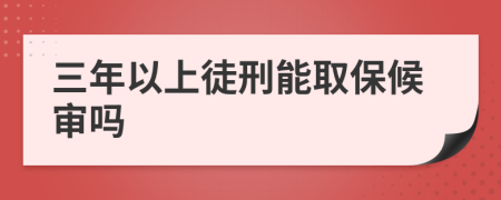 三年以上徒刑能取保候审吗