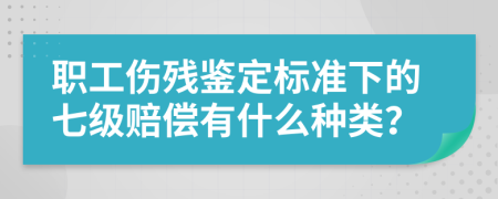 职工伤残鉴定标准下的七级赔偿有什么种类？