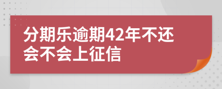 分期乐逾期42年不还会不会上征信