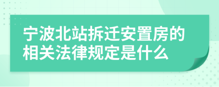 宁波北站拆迁安置房的相关法律规定是什么