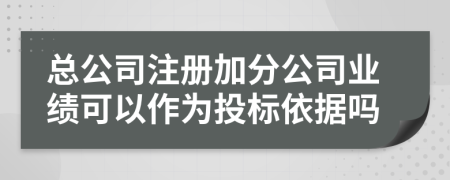 总公司注册加分公司业绩可以作为投标依据吗