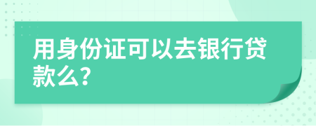 用身份证可以去银行贷款么？