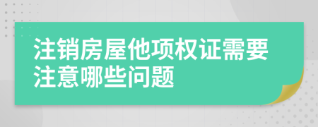 注销房屋他项权证需要注意哪些问题