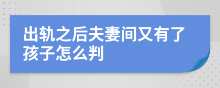 出轨之后夫妻间又有了孩子怎么判