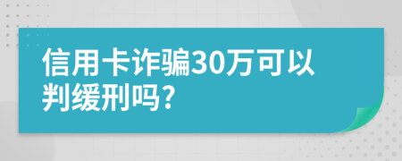 信用卡诈骗30万可以判缓刑吗?