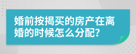 婚前按揭买的房产在离婚的时候怎么分配？