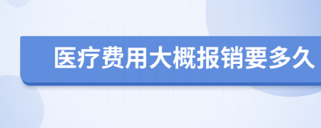 医疗费用大概报销要多久