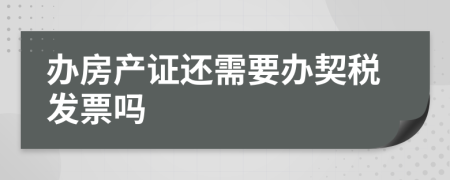 办房产证还需要办契税发票吗