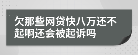 欠那些网贷快八万还不起啊还会被起诉吗