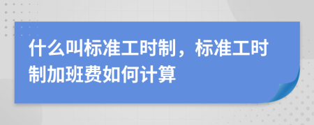 什么叫标准工时制，标准工时制加班费如何计算