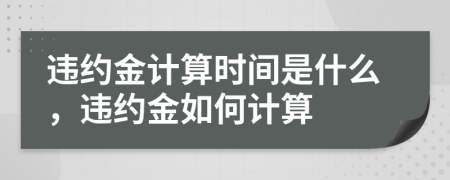 违约金计算时间是什么，违约金如何计算