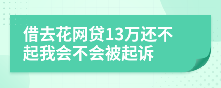 借去花网贷13万还不起我会不会被起诉