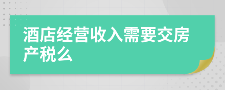 酒店经营收入需要交房产税么