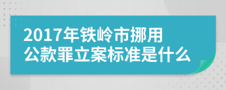 2017年铁岭市挪用公款罪立案标准是什么