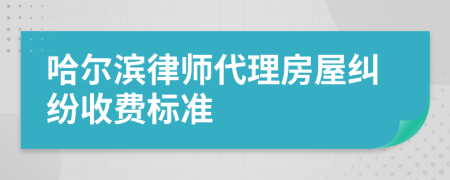 哈尔滨律师代理房屋纠纷收费标准